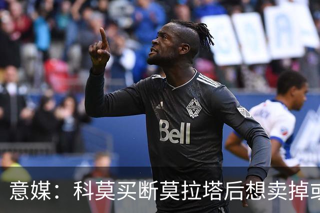 意媒：科莫买断莫拉塔后想卖掉或外租 米兰卸下了一个包袱